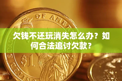 北京欠钱不还玩消失怎么办？如何合法追讨欠款？