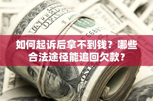 北京如何起诉后拿不到钱？哪些合法途径能追回欠款？
