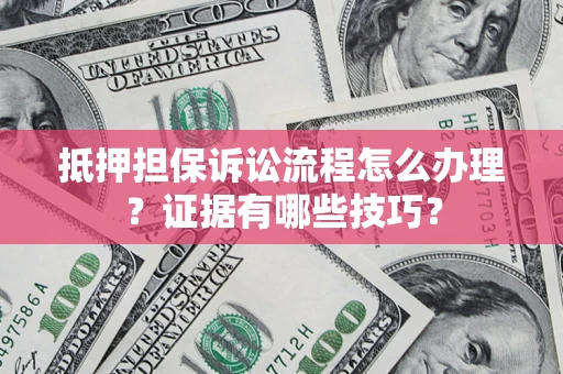 北京抵押担保诉讼流程怎么办理？证据有哪些技巧？