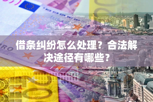 北京借条纠纷怎么处理？合法解决途径有哪些？