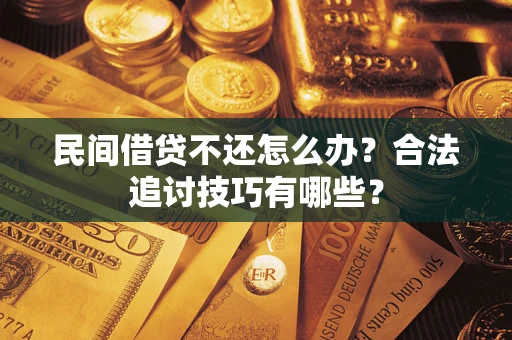 北京民间借贷不还怎么办？合法追讨技巧有哪些？