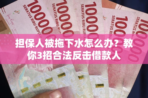 北京担保人被拖下水怎么办？教你3招合法反击借款人