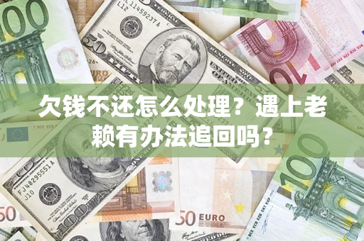 北京欠钱不还怎么处理？遇上老赖有办法追回吗？