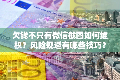北京欠钱不只有微信截图如何维权？风险规避有哪些技巧？