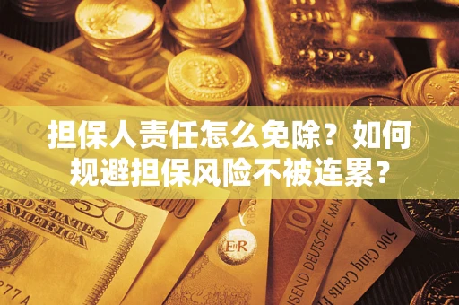 北京担保人责任怎么免除？如何规避担保风险不被连累？