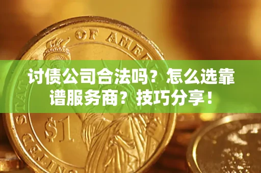 北京讨债公司合法吗？怎么选靠谱服务商？技巧分享！