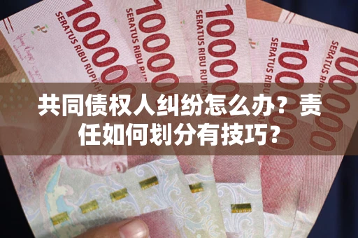 北京共同债权人纠纷怎么办？责任如何划分有技巧？