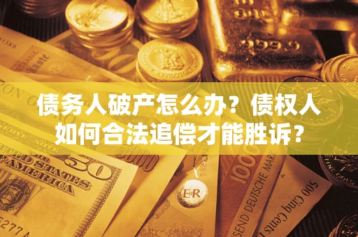 北京债务人破产怎么办？债权人如何合法追偿才能胜诉？