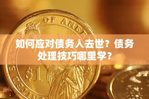 北京如何应对债务人去世？债务处理技巧哪里学？