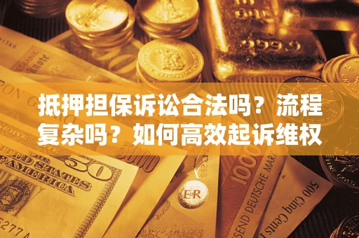 北京抵押担保诉讼合法吗？流程复杂吗？如何高效起诉维权？