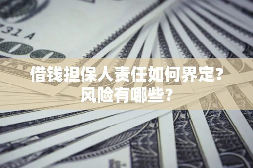北京借钱担保人责任如何界定?风险有哪些? 北京借钱担保人责任如何界定?风险有哪些?