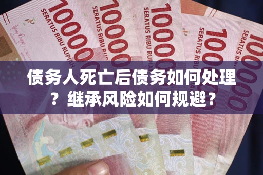 北京债务人死亡后债务如何处理？继承风险如何规避？