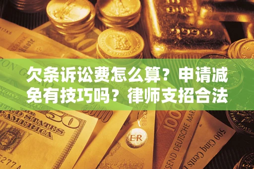 北京欠条诉讼费怎么算？申请减免有技巧吗？律师支招合法省钱