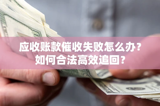 北京应收账款催收失败怎么办？如何合法高效追回？