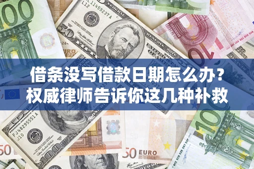 北京借条没写借款日期怎么办？权威律师告诉你这几种补救方法！