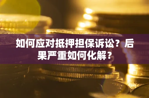 北京如何应对抵押担保诉讼？后果严重如何化解？
