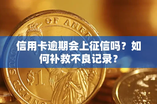 北京信用卡逾期会上征信吗？如何补救不良记录？