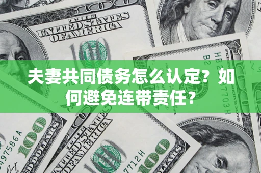 北京夫妻共同债务怎么认定？如何避免连带责任？