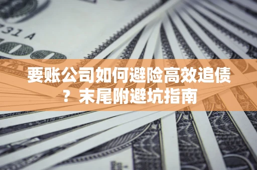 北京要账公司如何避险高效追债？末尾附避坑指南