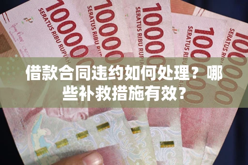 北京借款合同违约如何处理？哪些补救措施有效？