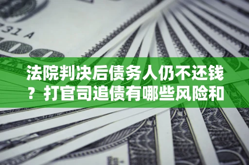 北京法院判决后债务人仍不还钱？打官司追债有哪些风险和技巧？