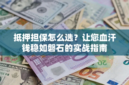 北京抵押担保怎么选？让您血汗钱稳如磐石的实战指南