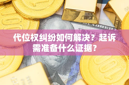 北京代位权纠纷如何解决？起诉需准备什么证据？