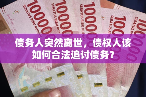 北京债务人突然离世，债权人该如何合法追讨债务？
