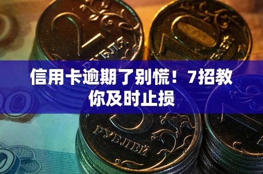 北京信用卡逾期了别慌！7招教你及时止损