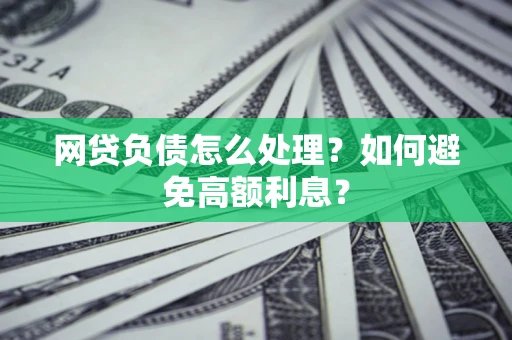 北京网贷负债怎么处理？如何避免高额利息？