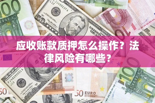 北京应收账款质押怎么操作？法律风险有哪些？