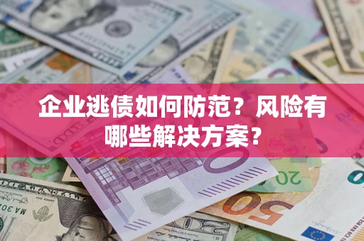 北京企业逃债如何防范？风险有哪些解决方案？