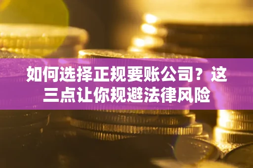 北京如何选择正规要账公司？这三点让你规避法律风险
