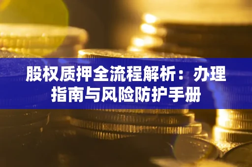 北京股权质押全流程解析：办理指南与风险防护手册