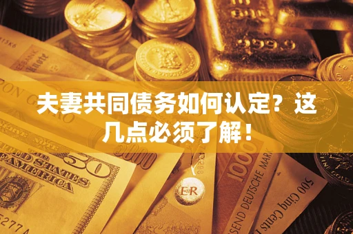北京夫妻共同债务如何认定？这几点必须了解！
