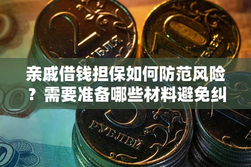 北京亲戚借钱担保如何防范风险？需要准备哪些材料避免纠纷？