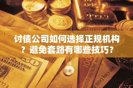 北京讨债公司如何选择正规机构？避免套路有哪些技巧？