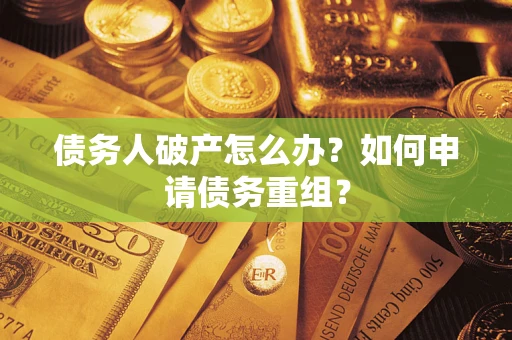 北京债务人破产怎么办？如何申请债务重组？