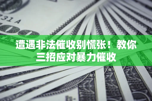 北京遭遇非法催收别慌张！教你三招应对暴力催收
