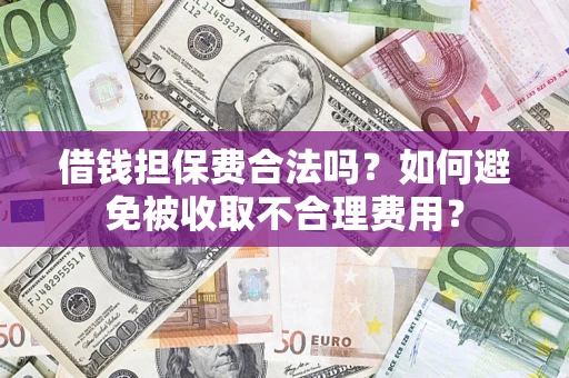 北京借钱担保费合法吗？如何避免被收取不合理费用？