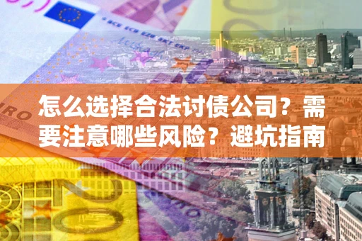 北京怎么选择合法讨债公司？需要注意哪些风险？避坑指南来了！