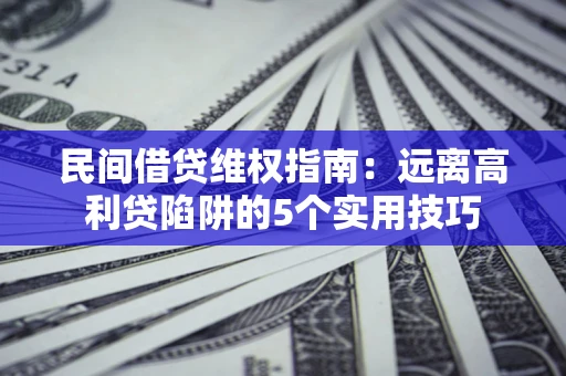 北京民间借贷维权指南：远离高利贷陷阱的5个实用技巧