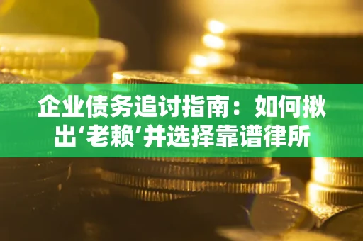 北京企业债务追讨指南：如何揪出‘老赖’并选择靠谱律所