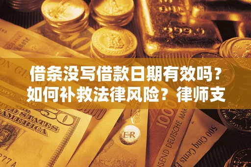 北京借条没写借款日期有效吗？如何补救法律风险？律师支招