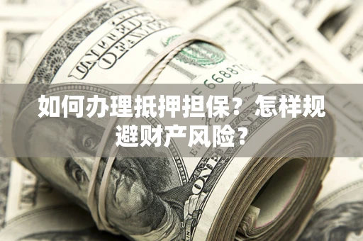 北京如何办理抵押担保？怎样规避财产风险？