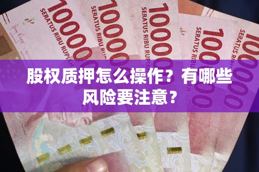北京股权质押怎么操作？有哪些风险要注意？
