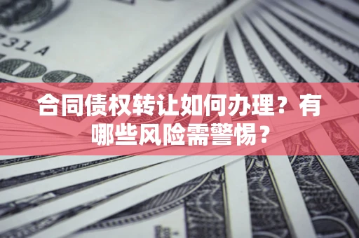 北京合同债权转让如何办理？有哪些风险需警惕？