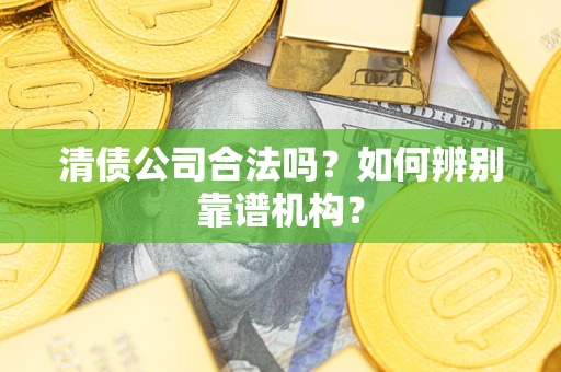 北京清债公司合法吗？如何辨别靠谱机构？
