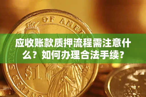 北京应收账款质押流程需注意什么？如何办理合法手续？