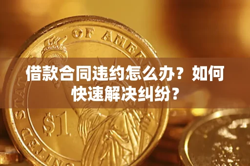 北京借款合同违约怎么办？如何快速解决纠纷？
